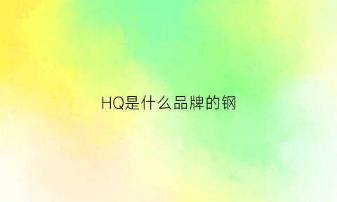 HQ是什么品牌的钢(hq是什么牌子的手表)