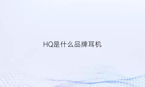 HQ是什么品牌耳机(hifi耳机是什么)