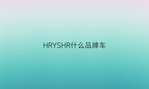 HRYSHR什么品牌车(hry是什么车)