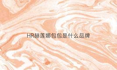 HR赫莲娜包包是什么品牌(hr包和赫莲娜是一个牌子吗)