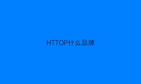 HTTOP什么品牌(topcustom什么牌子)