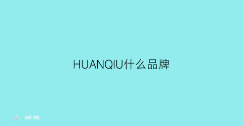 HUANQIU什么品牌(huanyan品牌)