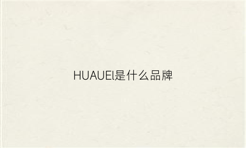 HUAUEl是什么品牌(hualu是什么牌子)