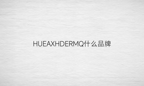 HUEAXHDERMQ什么品牌