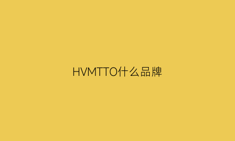 HVMTTO什么品牌(hummtto什么牌子)