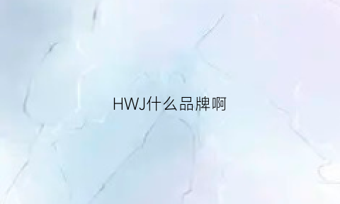 HWJ什么品牌啊(hwj是什么牌子)