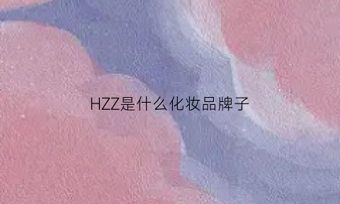 HZZ是什么化妆品牌子(hzzy是什么牌子)