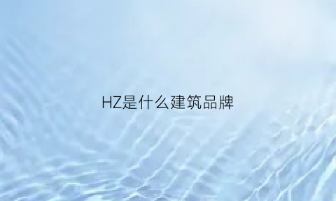 HZ是什么建筑品牌(hc是什么建筑)