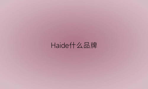 Haide什么品牌(海是什么品牌)