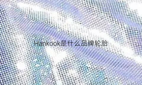 Hankook是什么品牌轮胎(hankook轮胎ventus)