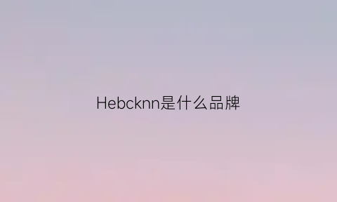 Hebcknn是什么品牌(henkell是什么牌子)