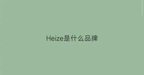 Heize是什么品牌(hee是什么牌子)