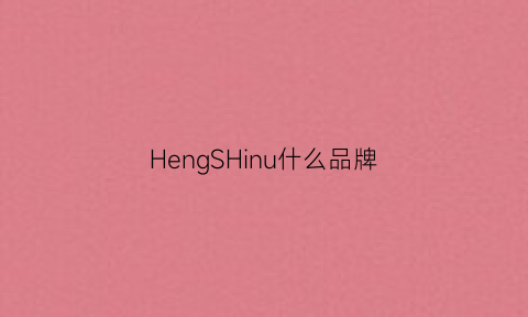 HengSHinu什么品牌(hen是什么牌子)