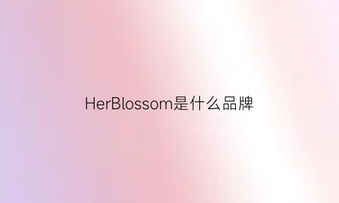 HerBlossom是什么品牌(hermbs是什么牌子)