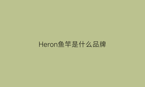 Heron鱼竿是什么品牌(heron鱼竿质量怎么样)