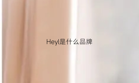 Heyl是什么品牌(heyoll是什么品牌)