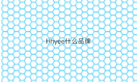 Hhyee什么品牌(he是什么牌子)