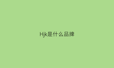 Hjk是什么品牌(hjsuki是什么牌子)