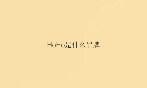 HoHo是什么品牌(ho是什么牌子)