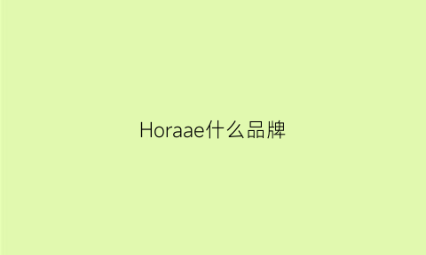 Horaae什么品牌(Horaae什么品牌)