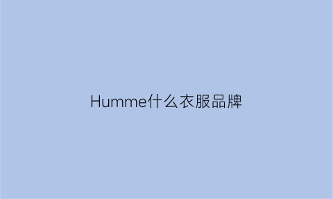 Humme什么衣服品牌(hummel是什么牌子价钱)