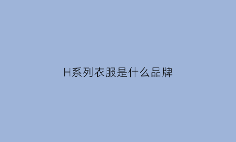 H系列衣服是什么品牌