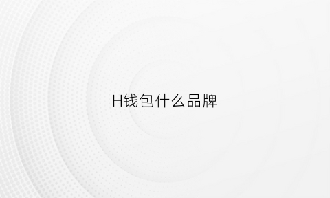 H钱包什么品牌(h的钱包是什么牌子)