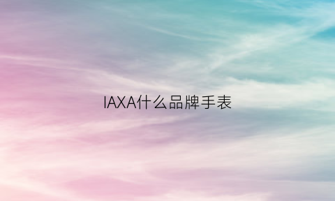 IAXA什么品牌手表(手表品牌a)