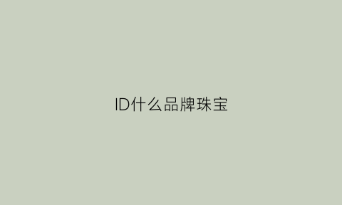 ID什么品牌珠宝(id珠宝是什么品牌)