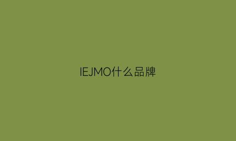 IEJMO什么品牌(ieh是什么品牌)