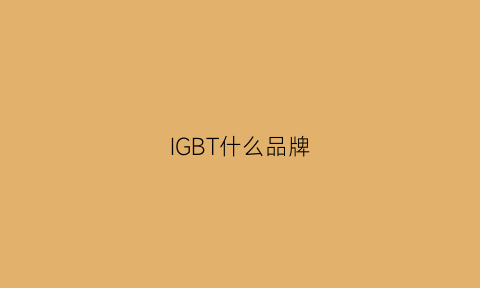 IGBT什么品牌(igbt排行榜)