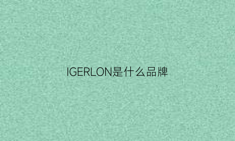 IGERLON是什么品牌(igor是什么牌子)