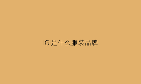 IGI是什么服装品牌(ig的衣服怎么样)