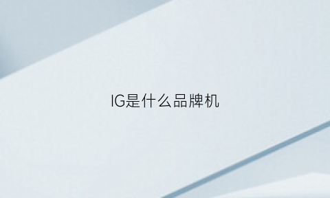 IG是什么品牌机(igx是什么牌子)