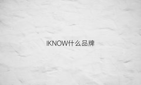 IKNOW什么品牌(know是什么品牌)