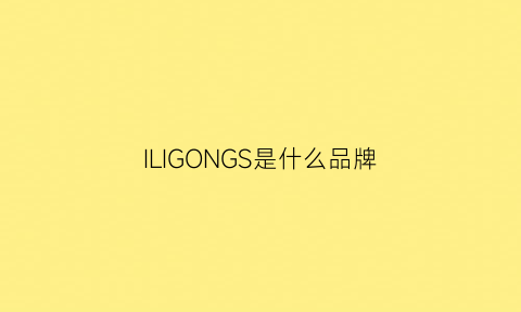 ILIGONGS是什么品牌(ilih是什么牌子)