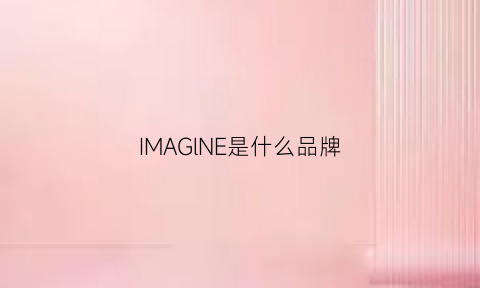 IMAGlNE是什么品牌(imagic是什么牌子)