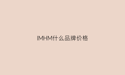 IMHM什么品牌价格(imhm是什么牌子)