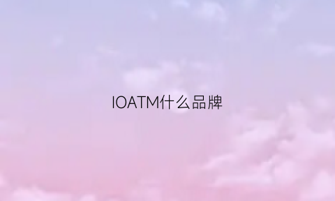 IOATM什么品牌(iom是什么牌子)