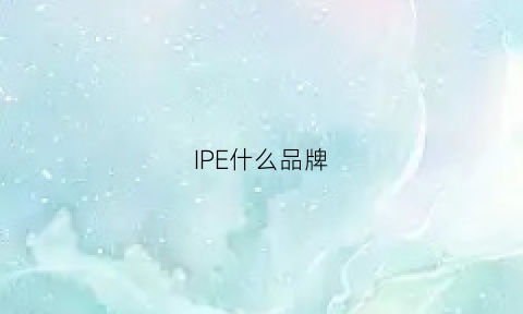 IPE什么品牌(lpe是什么品牌)