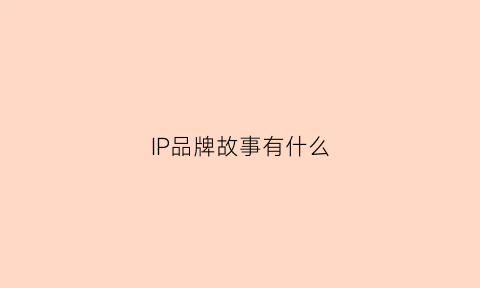 IP品牌故事有什么(有哪些成功的品牌ip形象)