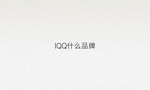 IQQ什么品牌(iq什么牌子)