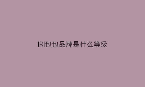 IRI包包品牌是什么等级