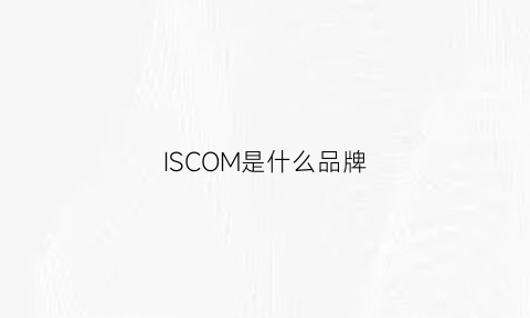 ISCOM是什么品牌(isocom是什么品牌)