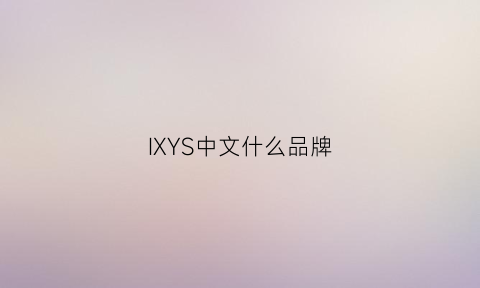 IXYS中文什么品牌(ixy是什么牌子)