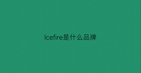 Icefire是什么品牌(ice是什么品牌的衣服)
