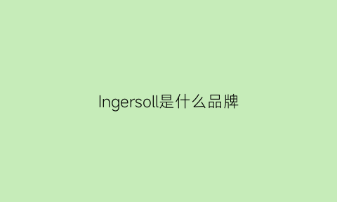 Ingersoll是什么品牌(ingersoll是什么意思)