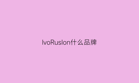 IvoRusIon什么品牌(ivo是什么牌子)