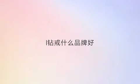 I钻戒什么品牌好