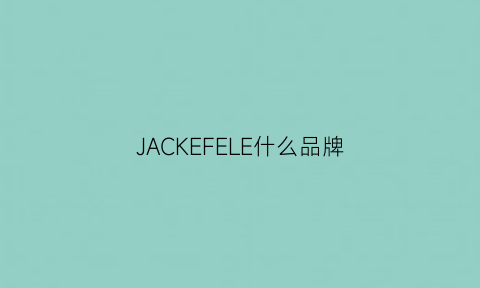 JACKEFELE什么品牌(jackeroo是什么牌子)